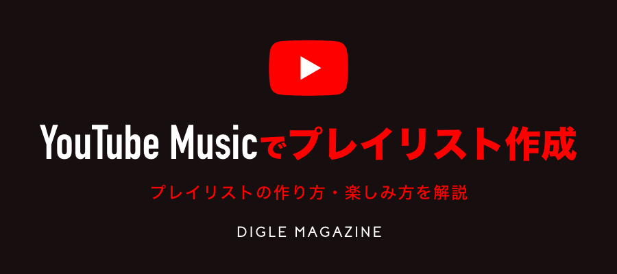 Youtube Musicプレイリストで好きな曲だけを選んで聴く Youtube Musicプレイリストの作り方を知ろう プレイリスト カルチャーメディア Digle Magazine